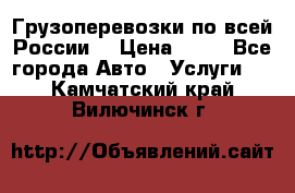 Грузоперевозки по всей России! › Цена ­ 33 - Все города Авто » Услуги   . Камчатский край,Вилючинск г.